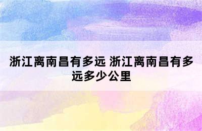 浙江离南昌有多远 浙江离南昌有多远多少公里